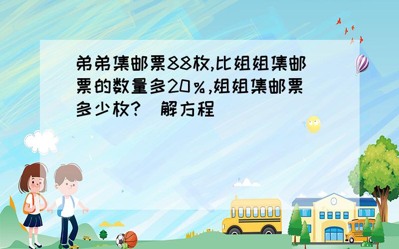 弟弟集邮票88枚,比姐姐集邮票的数量多20％,姐姐集邮票多少枚?（解方程）