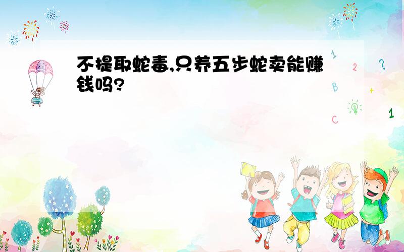 不提取蛇毒,只养五步蛇卖能赚钱吗?