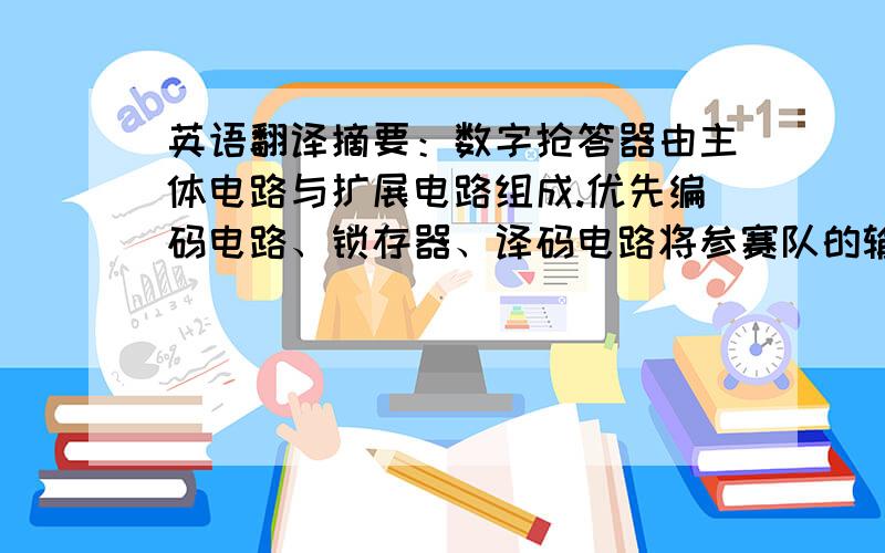 英语翻译摘要：数字抢答器由主体电路与扩展电路组成.优先编码电路、锁存器、译码电路将参赛队的输入信号在显示器上输出；用控制电路和主持人开关启动报警电路,以上两部分组成主体