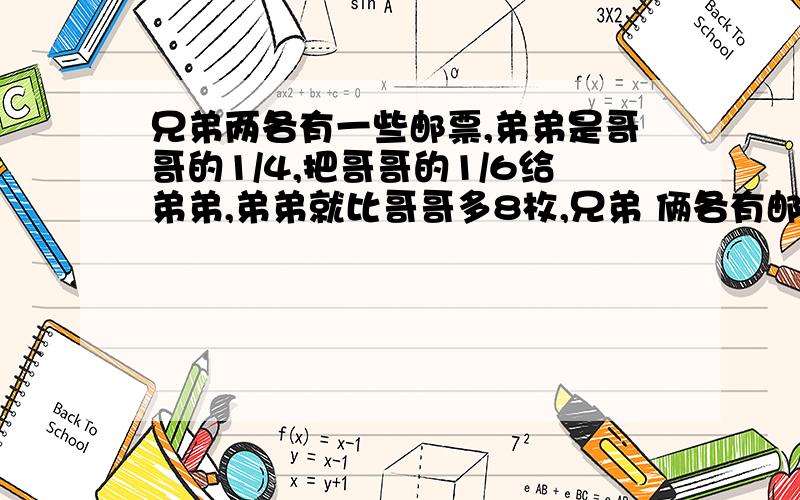 兄弟两各有一些邮票,弟弟是哥哥的1/4,把哥哥的1/6给弟弟,弟弟就比哥哥多8枚,兄弟 俩各有邮票几张?