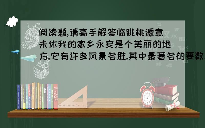 阅读题,请高手解答临眺桃源意未休我的家乡永安是个美丽的地方.它有许多风景名胜,其中最著名的要数桃源洞风景区了.来到桃源洞口,扑面而来的,是一堵摩天的峭壁,像是将要压下来,却又被