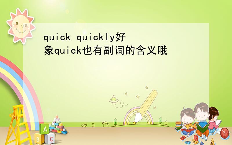 quick quickly好象quick也有副词的含义哦