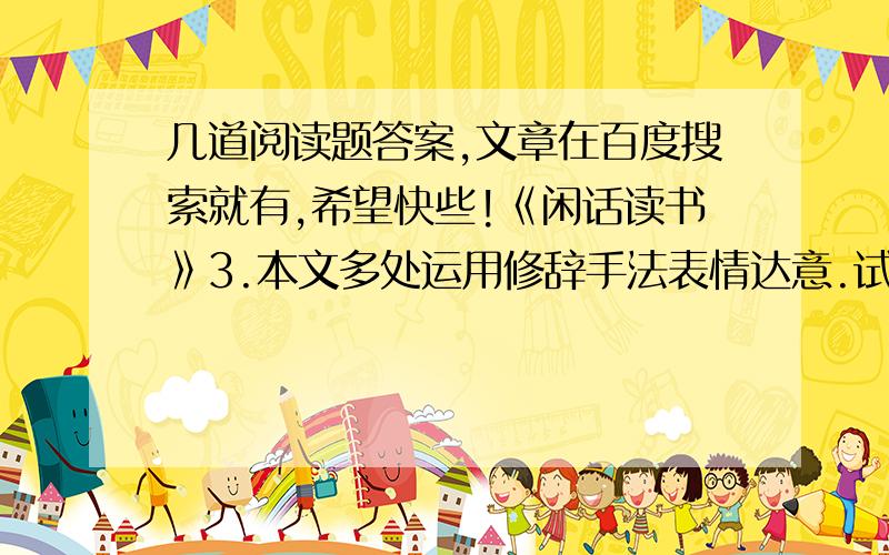 几道阅读题答案,文章在百度搜索就有,希望快些!《闲话读书》3.本文多处运用修辞手法表情达意.试举两例简析其总用.《怀想那片青青草地》2.文章的第三至六小节分别从哪一角度描绘那片青