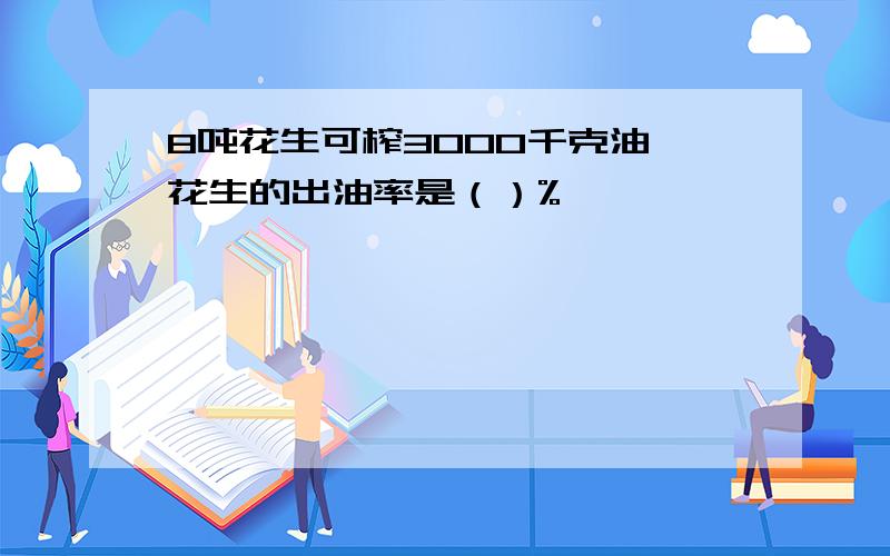 8吨花生可榨3000千克油,花生的出油率是（）%