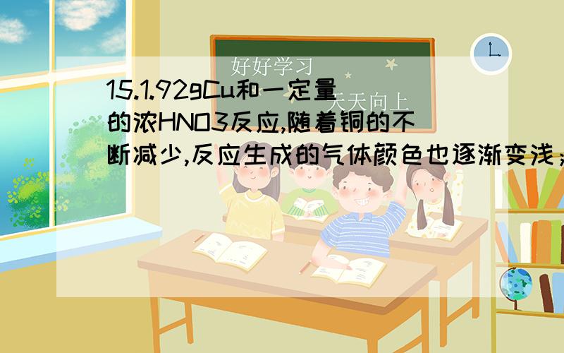 15.1.92gCu和一定量的浓HNO3反应,随着铜的不断减少,反应生成的气体颜色也逐渐变浅；当铜全部反应时,共收集到标况下的气体1.12L,则反应中消耗的HNO3的物质的量是（ ）A.0.12mol B.0.1mol C.0.11mol D.0.