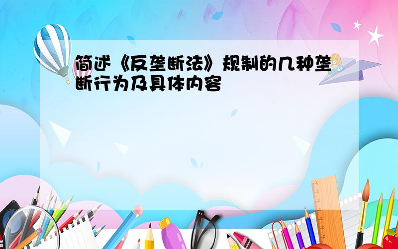 简述《反垄断法》规制的几种垄断行为及具体内容