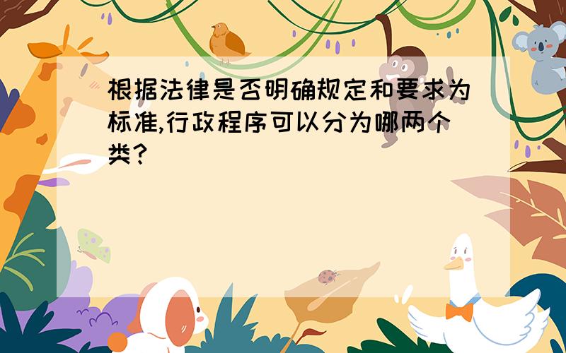 根据法律是否明确规定和要求为标准,行政程序可以分为哪两个类?