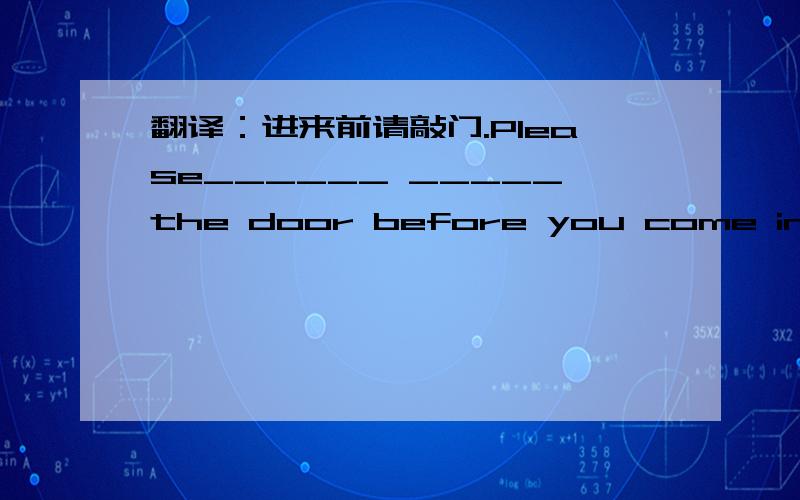 翻译：进来前请敲门.Please______ _____the door before you come in.