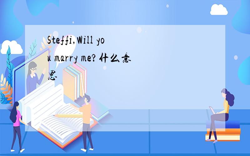 Steffi,Will you marry me?什么意思