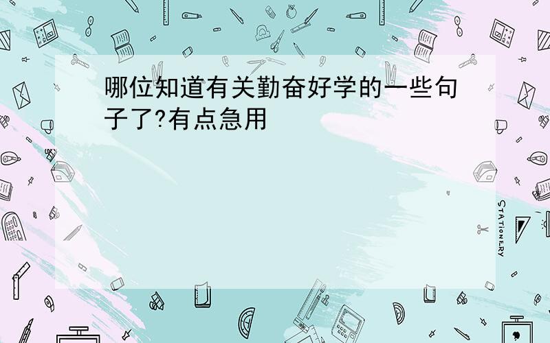 哪位知道有关勤奋好学的一些句子了?有点急用