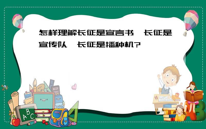 怎样理解长征是宣言书,长征是宣传队,长征是播种机?