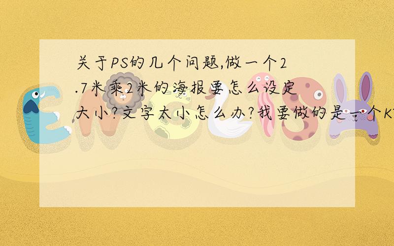 关于PS的几个问题,做一个2.7米乘2米的海报要怎么设定大小?文字太小怎么办?我要做的是一个KT板.我设定的是270厘米乘200厘米,但是导致文字太小!怎样能使文字变得更大?如果我设定成135厘米乘1