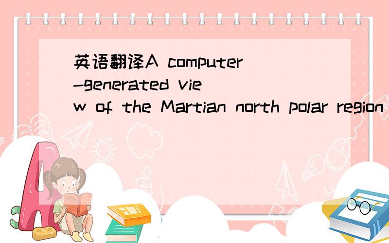 英语翻译A computer-generated view of the Martian north polar region shows the extent of what may have been an ancient ocean covering much of the northern lowlands.