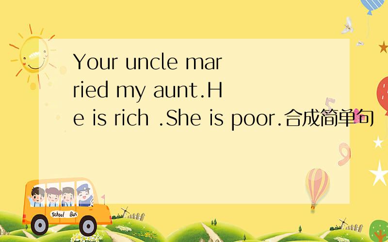 Your uncle married my aunt.He is rich .She is poor.合成简单句