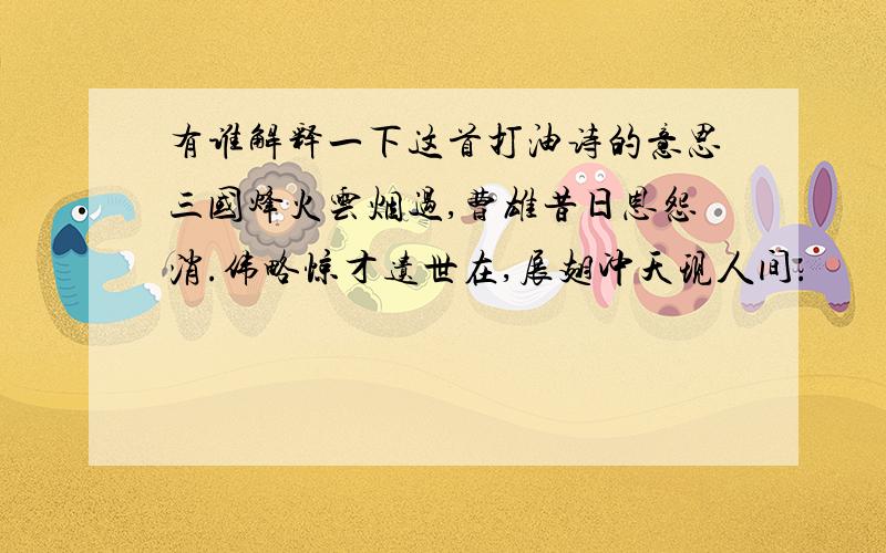 有谁解释一下这首打油诗的意思三国烽火云烟过,曹雄昔日恩怨消.伟略惊才遗世在,展翅冲天现人间.