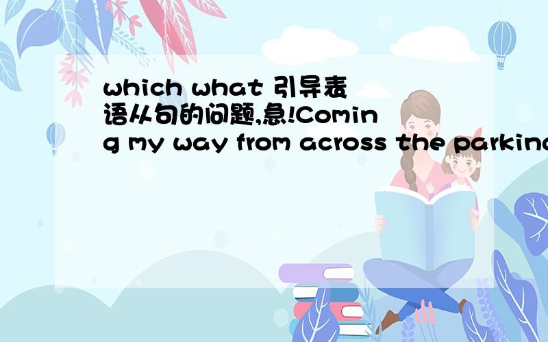 which what 引导表语从句的问题,急!Coming my way from across the parking lot was ____ society would consider a bum.为什么这里要填what而不是which,他们不是都可以引导表语从句吗?各位大侠们帮个忙!