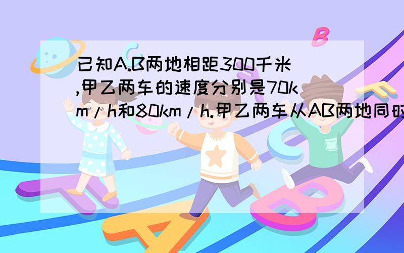 已知A.B两地相距300千米,甲乙两车的速度分别是70km/h和80km/h.甲乙两车从AB两地同时相向而行,多少时间相遇?设Xh相遇,可列方程为（70+80）x=300,你能依据此方程编写一道与上面不同的应用题吗