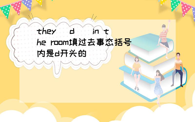 they (d ) in the room填过去事态括号内是d开头的