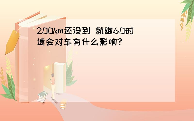 200km还没到 就跑60时速会对车有什么影响?