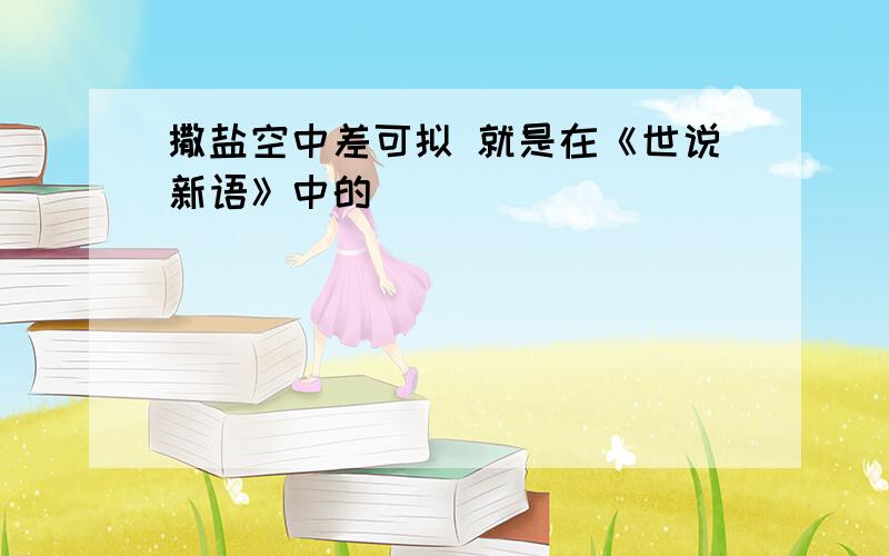 撒盐空中差可拟 就是在《世说新语》中的