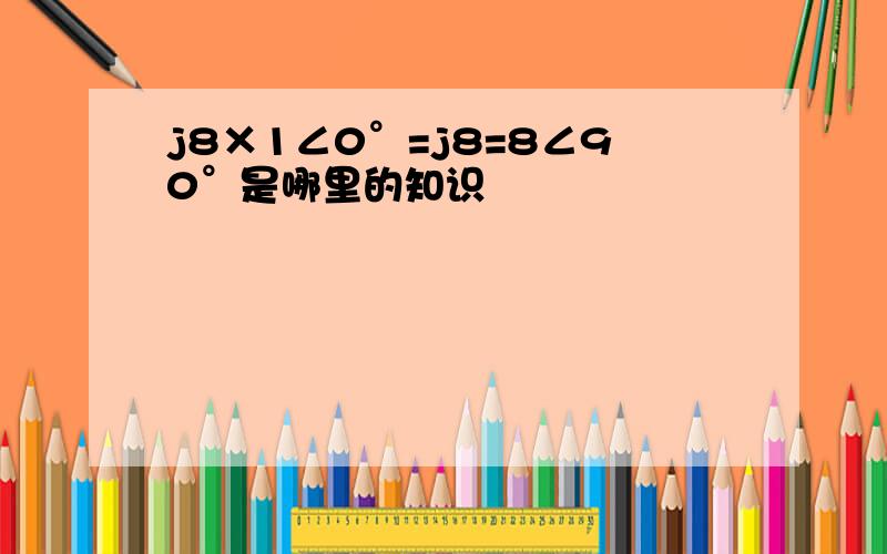 j8×1∠0°=j8=8∠90°是哪里的知识