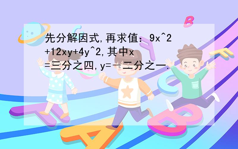 先分解因式,再求值：9x^2+12xy+4y^2,其中x=三分之四,y=－二分之一.