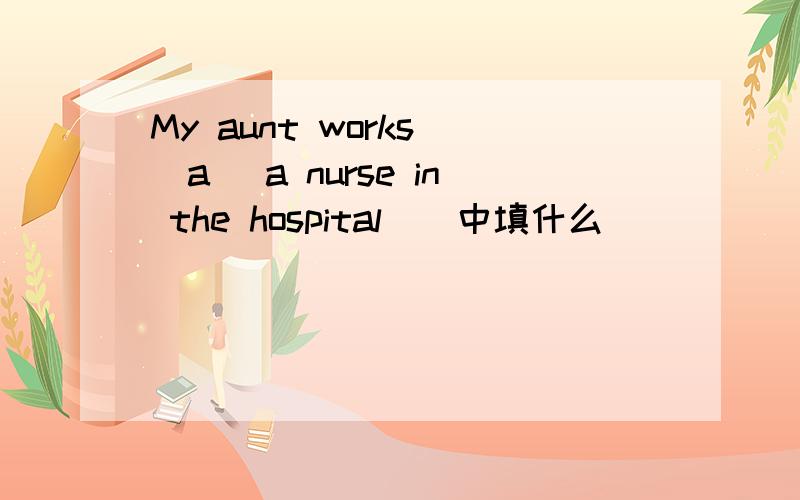 My aunt works (a )a nurse in the hospital（）中填什么