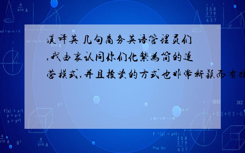 汉译英 几句商务英语管理员们,我由衷认同你们化繁为简的运营模式,并且投资的方式也非常新颖而有效,然而,我昨天下再下订单,付款之后发现根本不能转回你们的主页,这会给投资人失望的感