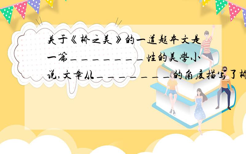 关于《桥之美》的一道题本文是一篇_______性的美学小说,文章从_______的角度描写了桥在不同环境下的_______美.