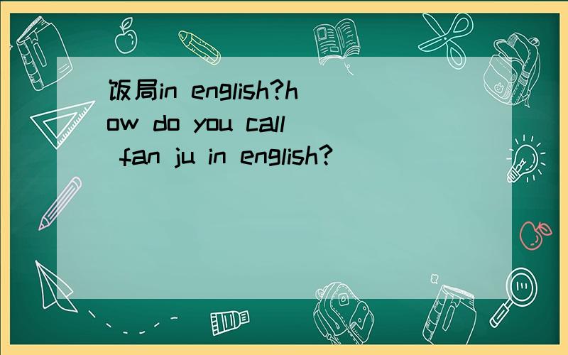 饭局in english?how do you call fan ju in english?