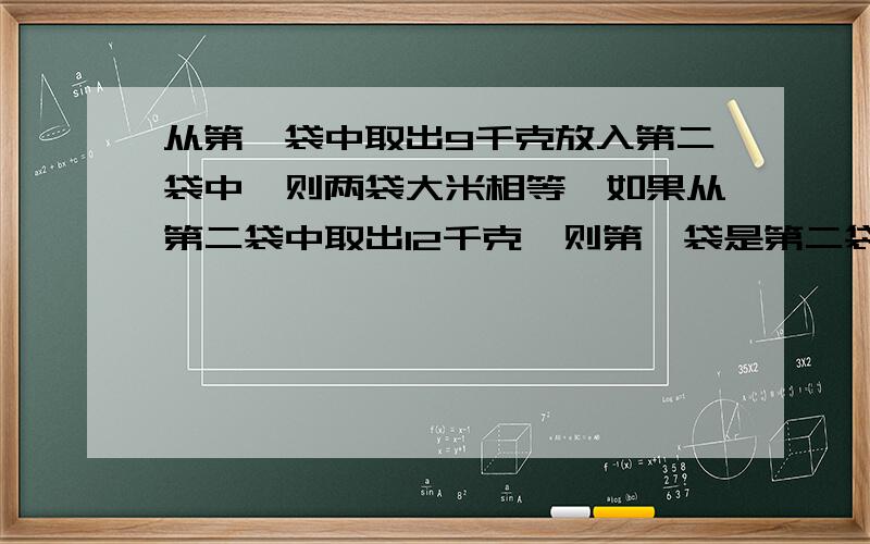 从第一袋中取出9千克放入第二袋中,则两袋大米相等,如果从第二袋中取出12千克,则第一袋是第二袋的2倍,求二袋大米各是多少千克