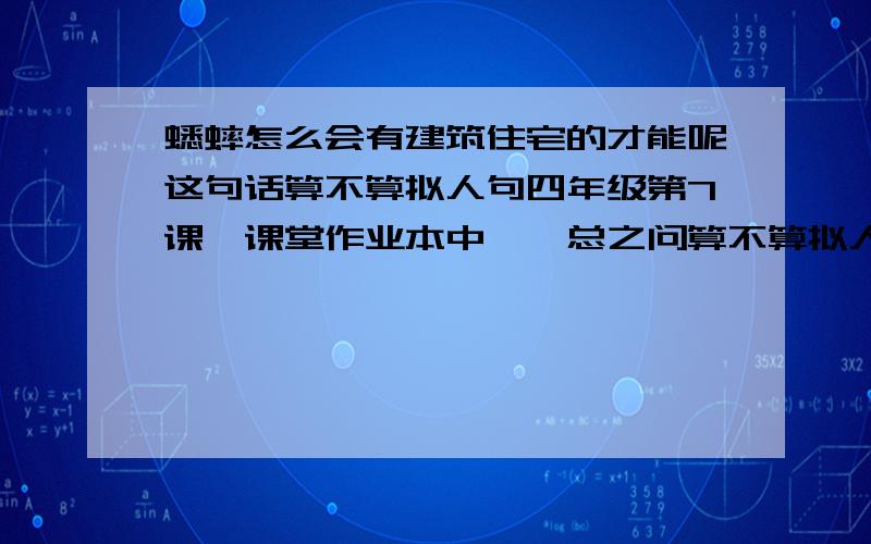 蟋蟀怎么会有建筑住宅的才能呢这句话算不算拟人句四年级第7课,课堂作业本中……总之问算不算拟人句