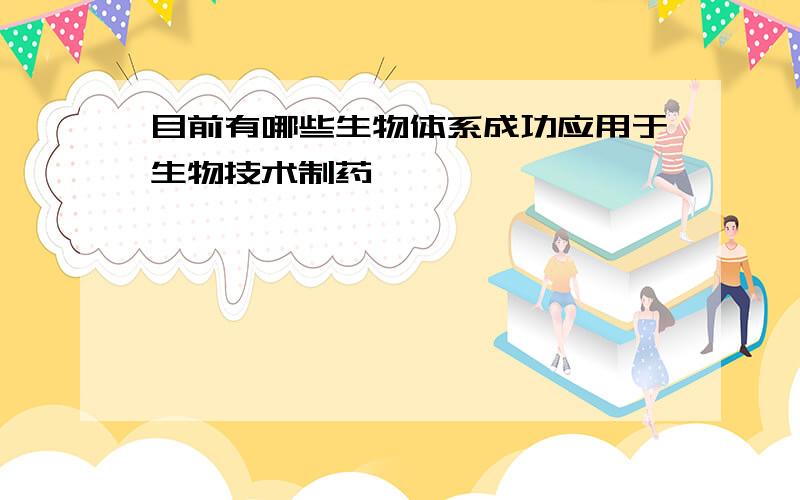 目前有哪些生物体系成功应用于生物技术制药