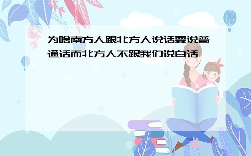 为啥南方人跟北方人说话要说普通话而北方人不跟我们说白话