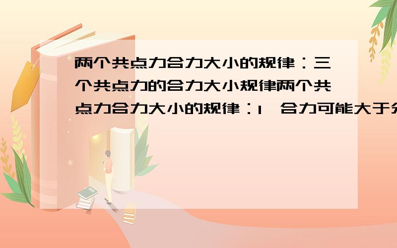 两个共点力合力大小的规律：三个共点力的合力大小规律两个共点力合力大小的规律：1、合力可能大于分力,也可能小于分力.但最大大不过（ ）,最小小不过（ ）2、当两分力夹角由0慢慢增