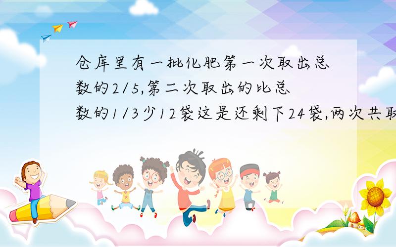 仓库里有一批化肥第一次取出总数的2/5,第二次取出的比总数的1/3少12袋这是还剩下24袋,两次共取多少袋?