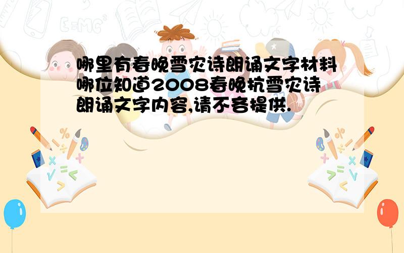 哪里有春晚雪灾诗朗诵文字材料哪位知道2008春晚抗雪灾诗朗诵文字内容,请不吝提供.