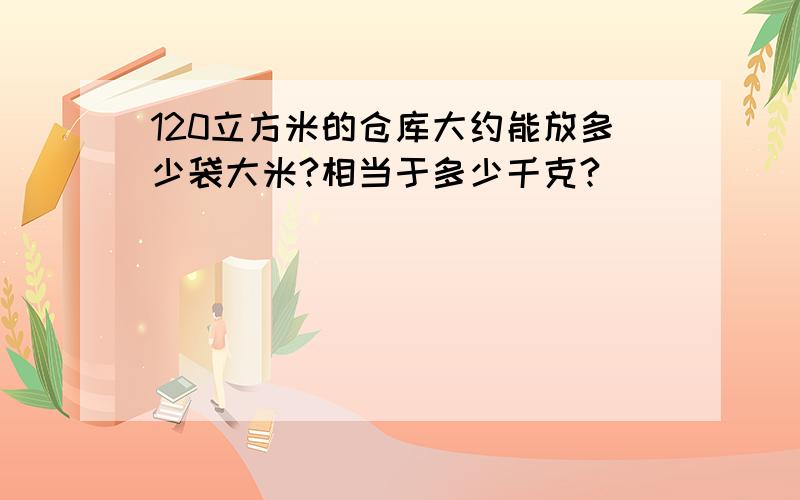 120立方米的仓库大约能放多少袋大米?相当于多少千克?