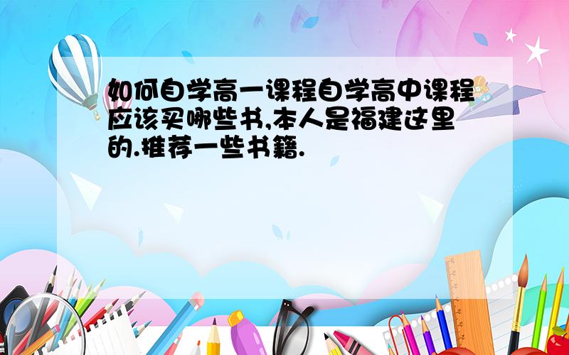 如何自学高一课程自学高中课程应该买哪些书,本人是福建这里的.推荐一些书籍.