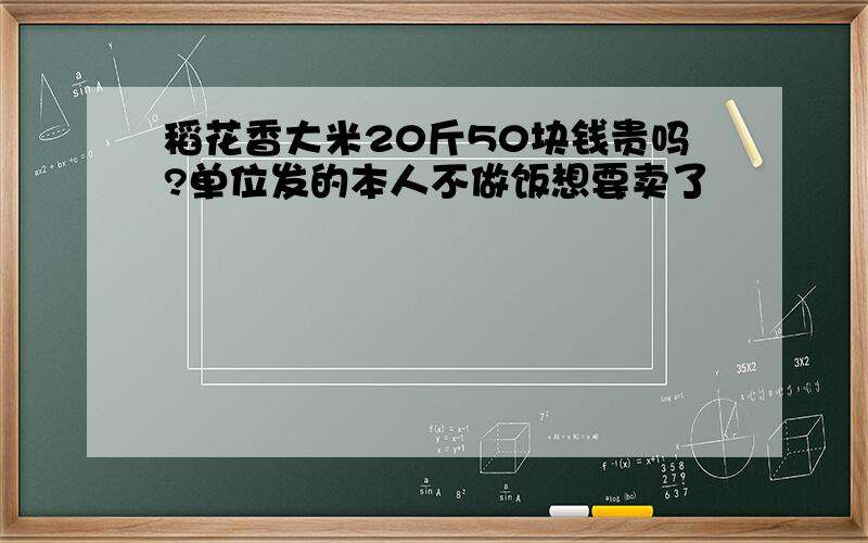 稻花香大米20斤50块钱贵吗?单位发的本人不做饭想要卖了