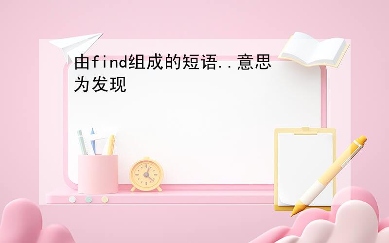 由find组成的短语..意思为发现