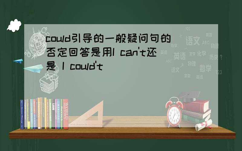 could引导的一般疑问句的否定回答是用I can't还是 I could't