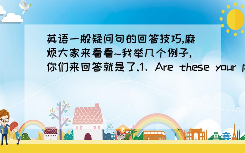 英语一般疑问句的回答技巧,麻烦大家来看看~我举几个例子,你们来回答就是了.1、Are these your pen?2、Is this your mother?3、Is she your father?4、Are those cow?5、Are they play computer?6、Is that her case?分别用