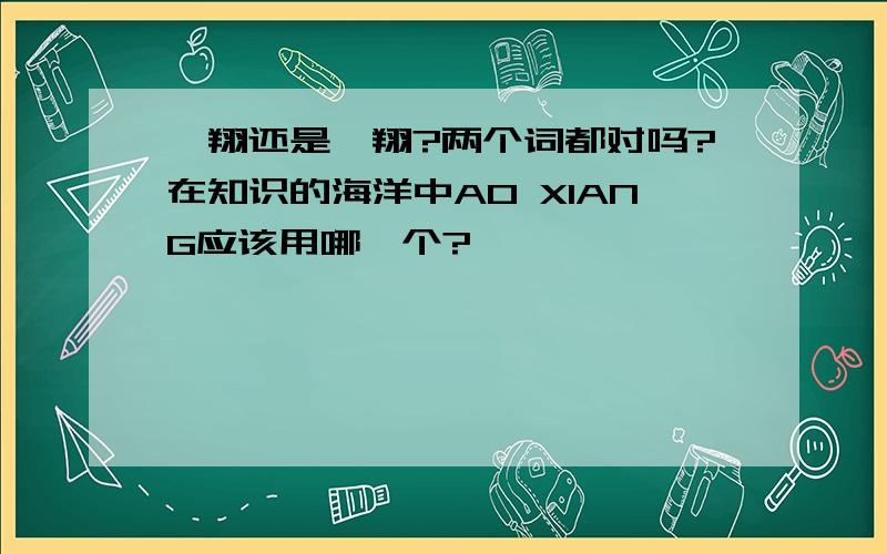 翱翔还是遨翔?两个词都对吗?在知识的海洋中AO XIANG应该用哪一个?