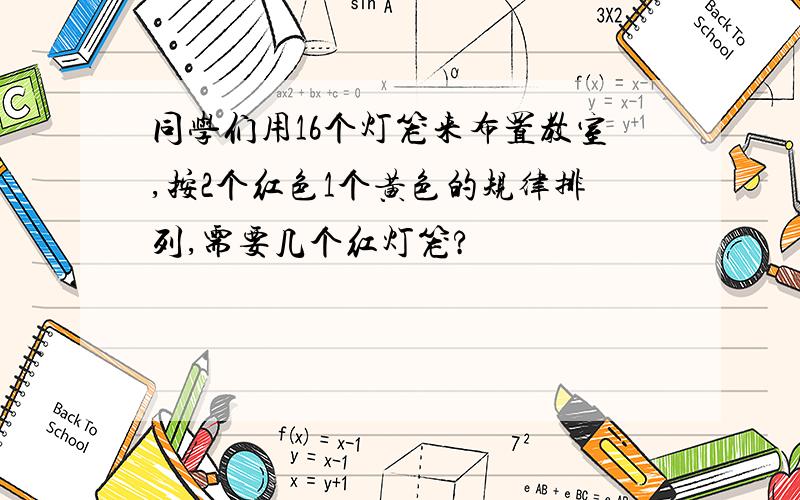 同学们用16个灯笼来布置教室,按2个红色1个黄色的规律排列,需要几个红灯笼?