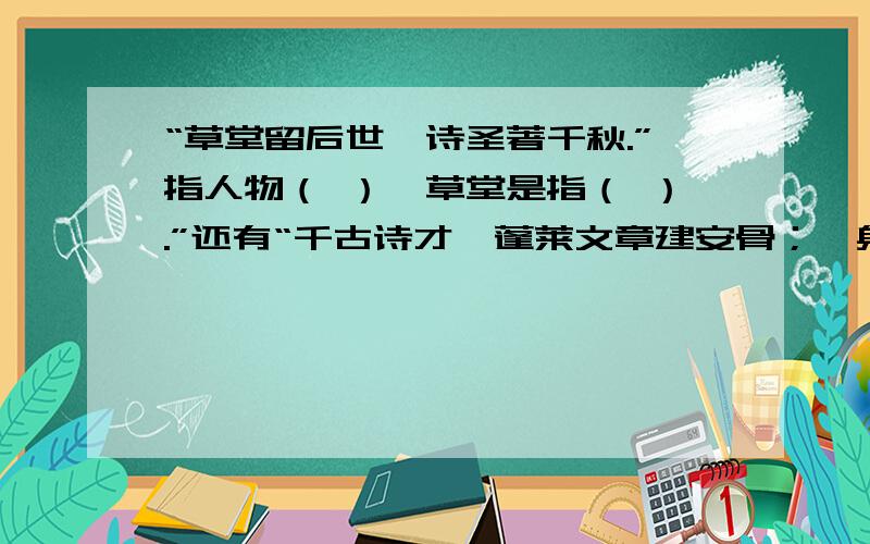 “草堂留后世,诗圣著千秋.”指人物（ ）、草堂是指（ ）.”还有“千古诗才,蓬莱文章建安骨；一身傲骨,青莲居士谪仙人.” 人物（ ）、朝代（）.”