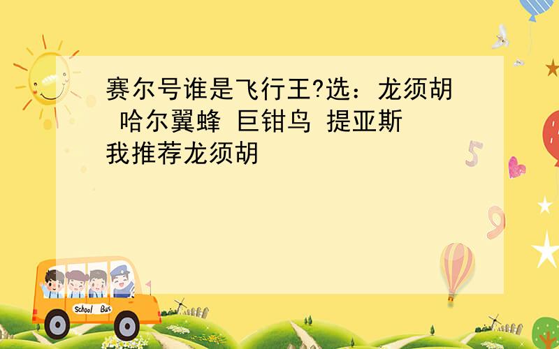 赛尔号谁是飞行王?选：龙须胡 哈尔翼蜂 巨钳鸟 提亚斯 我推荐龙须胡