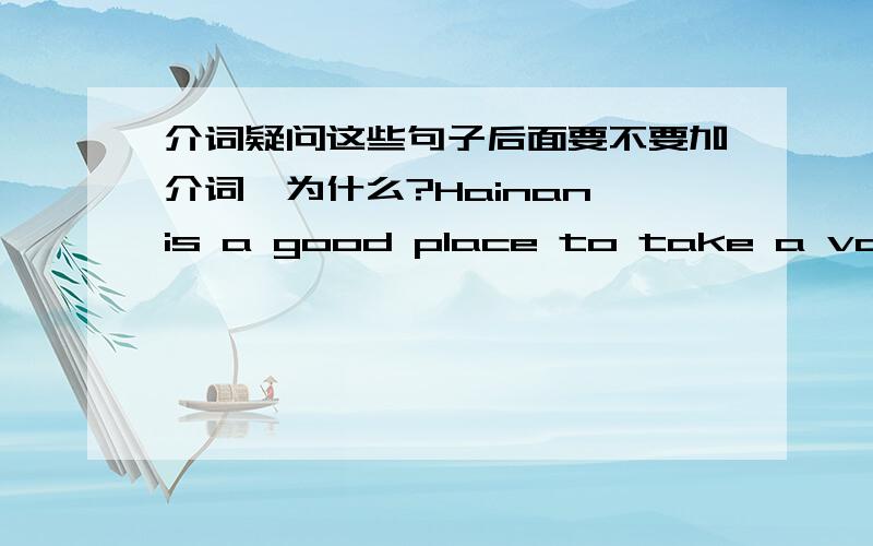 介词疑问这些句子后面要不要加介词,为什么?Hainan is a good place to take a vacation.Could you tell me where there is a good place to go?Could you tell me if there is a good place to go?额、、、正在等待更准确的答案……