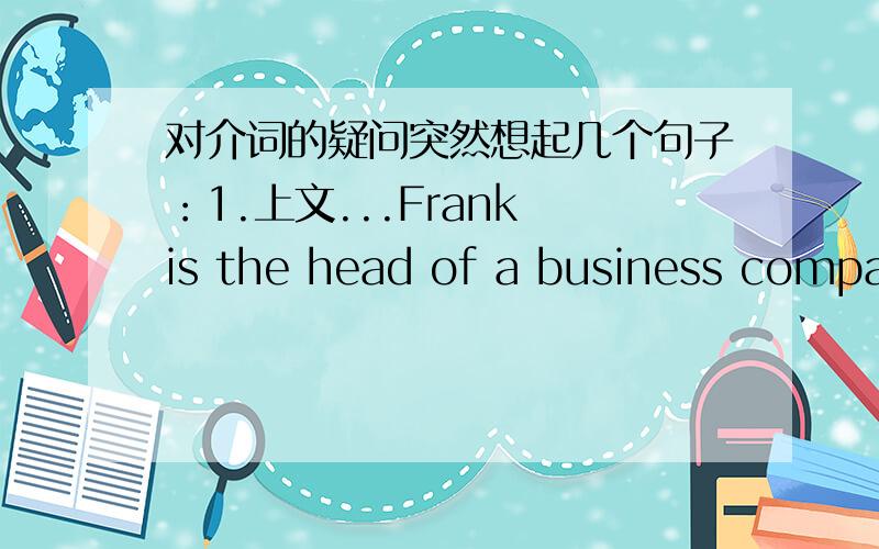 对介词的疑问突然想起几个句子：1.上文...Frank is the head of a business company 下文...2.It is a bag of flour.3.This is a tractor of the latest design.还有一些词：The Sand Of Dream 、Crack of the Bat、The Beginnings of Histo