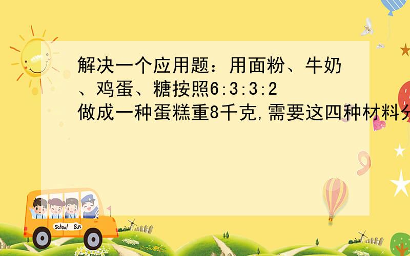 解决一个应用题：用面粉、牛奶、鸡蛋、糖按照6:3:3:2做成一种蛋糕重8千克,需要这四种材料分别多少?怎样列式计算?